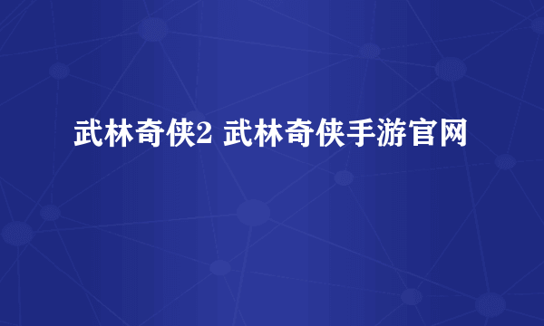 武林奇侠2 武林奇侠手游官网