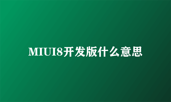 MIUI8开发版什么意思