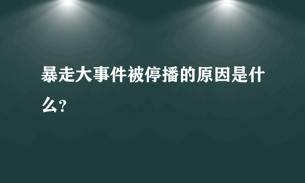 暴走大事件被停播的原因是什么？