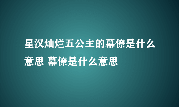 星汉灿烂五公主的幕僚是什么意思 幕僚是什么意思