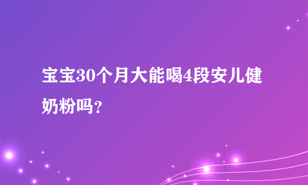 宝宝30个月大能喝4段安儿健奶粉吗？