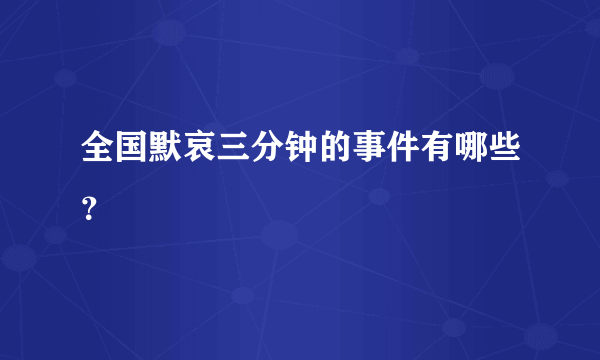 全国默哀三分钟的事件有哪些？