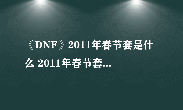 《DNF》2011年春节套是什么 2011年春节套全职业外观展示