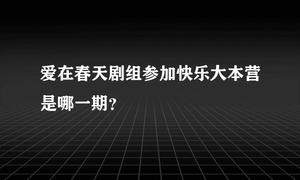 爱在春天剧组参加快乐大本营是哪一期？