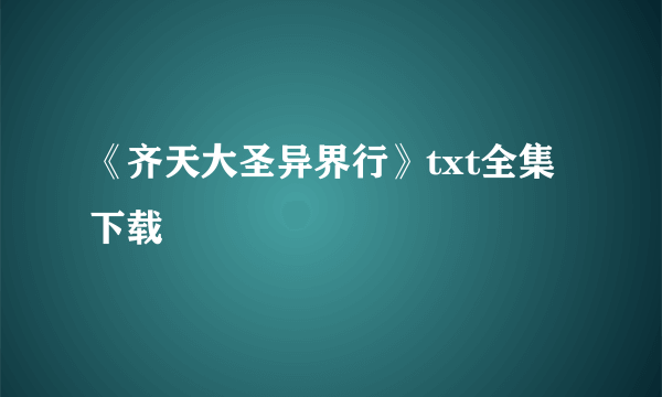 《齐天大圣异界行》txt全集下载