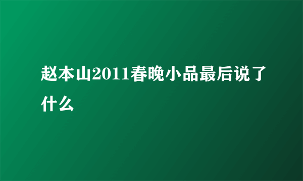 赵本山2011春晚小品最后说了什么