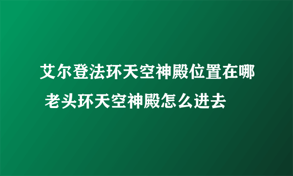 艾尔登法环天空神殿位置在哪 老头环天空神殿怎么进去