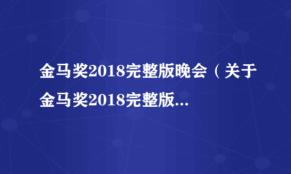 金马奖2018完整版晚会（关于金马奖2018完整版晚会的介绍）