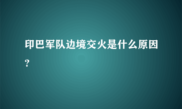 印巴军队边境交火是什么原因？