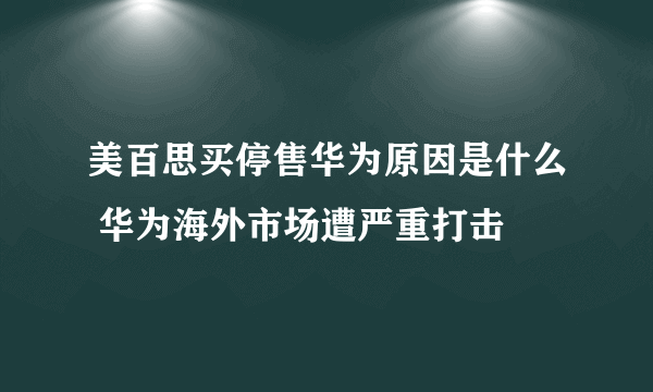 美百思买停售华为原因是什么 华为海外市场遭严重打击