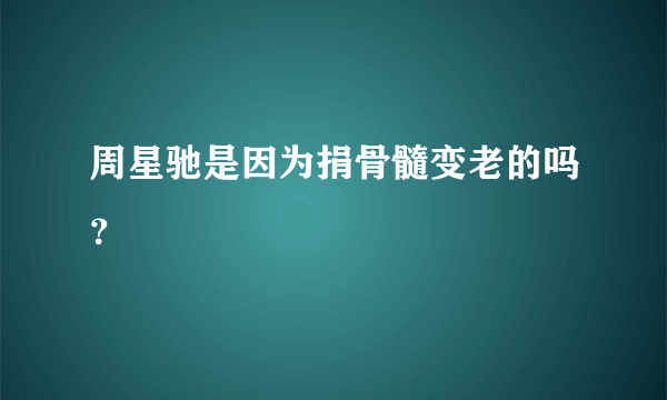 周星驰是因为捐骨髓变老的吗？