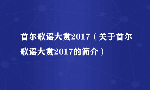 首尔歌谣大赏2017（关于首尔歌谣大赏2017的简介）