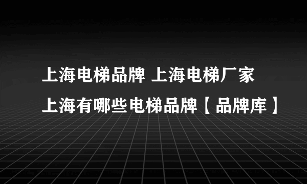 上海电梯品牌 上海电梯厂家 上海有哪些电梯品牌【品牌库】