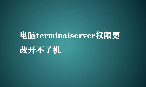 电脑terminalserver权限更改开不了机