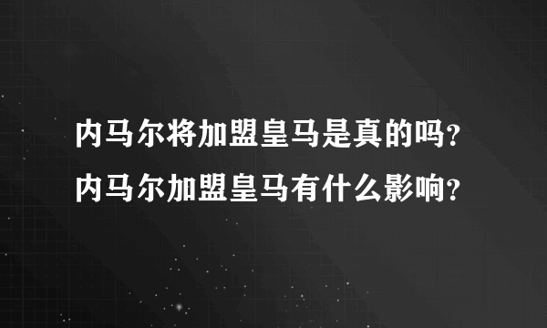 内马尔将加盟皇马是真的吗？内马尔加盟皇马有什么影响？