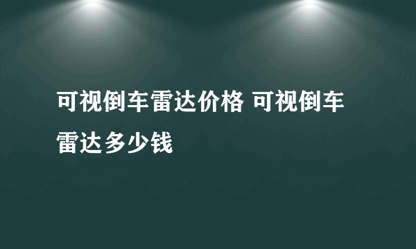 可视倒车雷达价格 可视倒车雷达多少钱