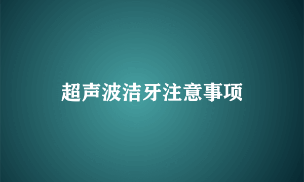 超声波洁牙注意事项