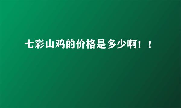 七彩山鸡的价格是多少啊！！