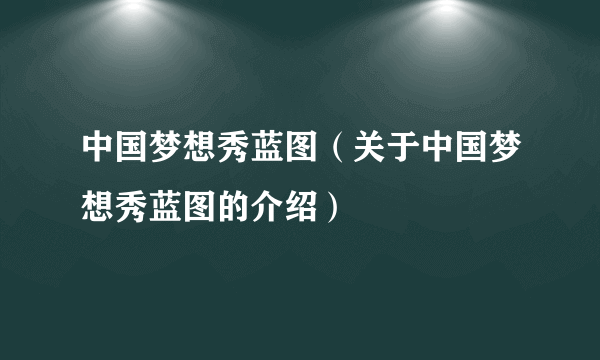 中国梦想秀蓝图（关于中国梦想秀蓝图的介绍）