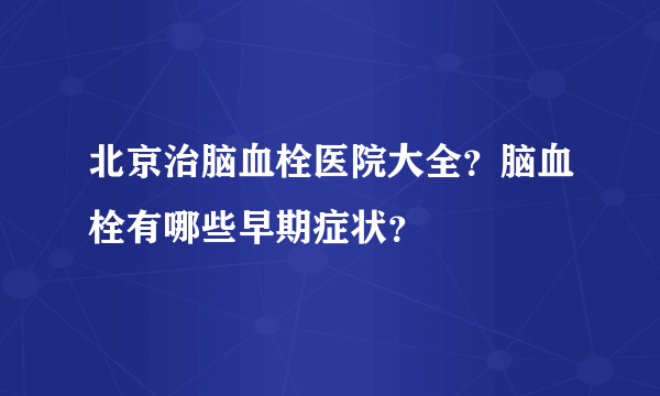 北京治脑血栓医院大全？脑血栓有哪些早期症状？