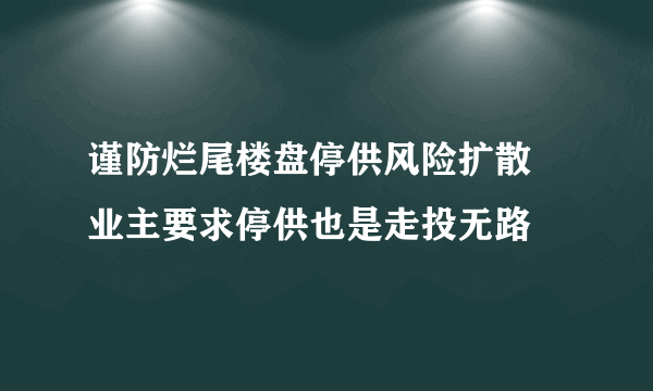 谨防烂尾楼盘停供风险扩散 业主要求停供也是走投无路