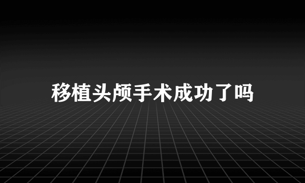 移植头颅手术成功了吗