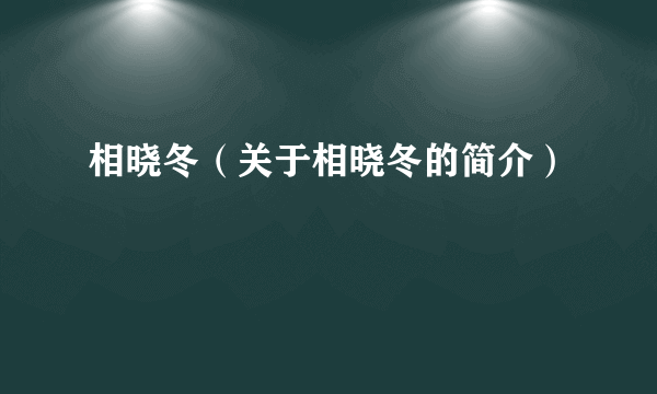 相晓冬（关于相晓冬的简介）