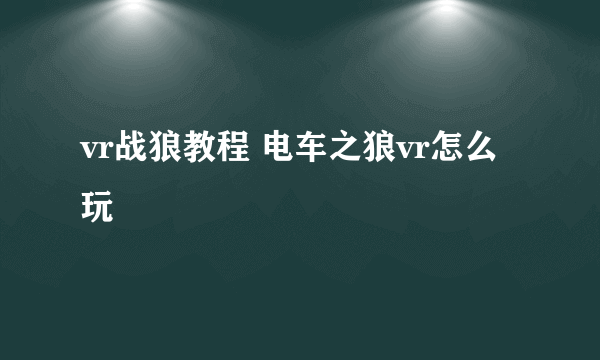 vr战狼教程 电车之狼vr怎么玩