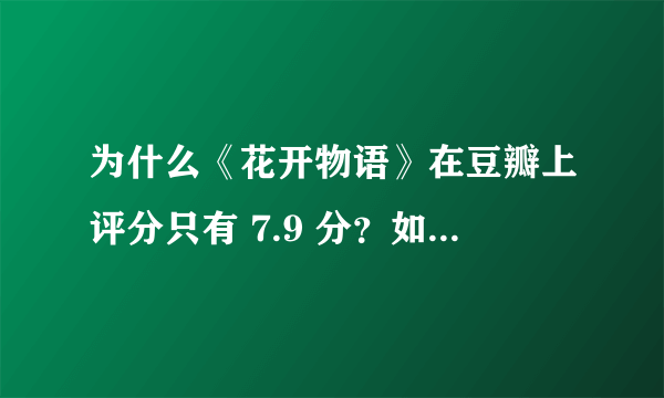 为什么《花开物语》在豆瓣上评分只有 7.9 分？如何评价这部作品？