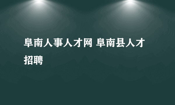 阜南人事人才网 阜南县人才招聘