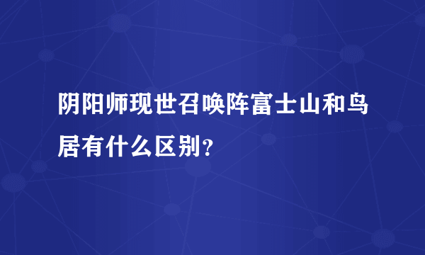 阴阳师现世召唤阵富士山和鸟居有什么区别？