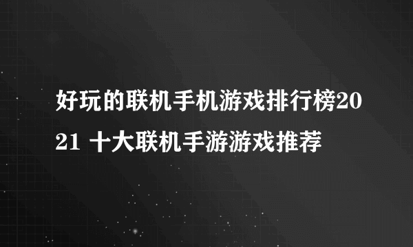 好玩的联机手机游戏排行榜2021 十大联机手游游戏推荐