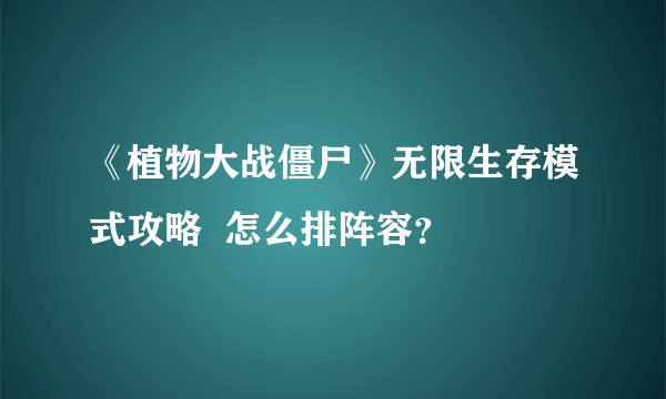 《植物大战僵尸》无限生存模式攻略  怎么排阵容？