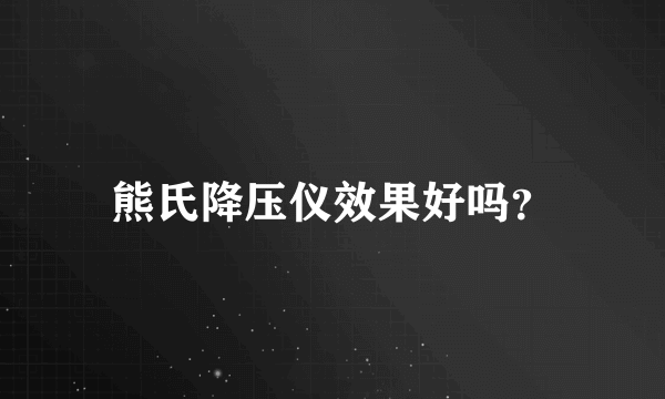 熊氏降压仪效果好吗？