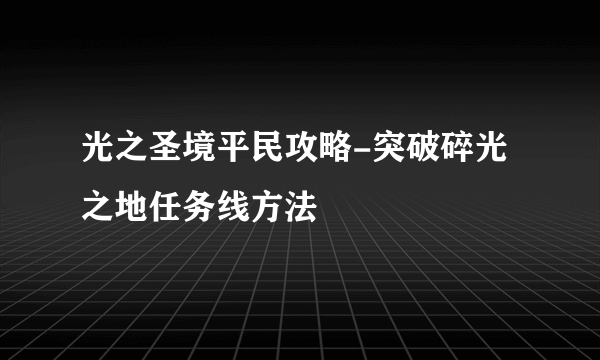 光之圣境平民攻略-突破碎光之地任务线方法