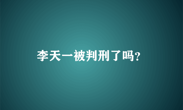 李天一被判刑了吗？