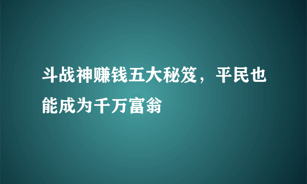 斗战神赚钱五大秘笈，平民也能成为千万富翁