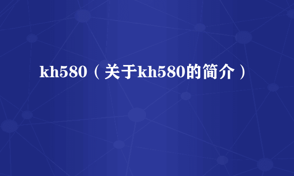 kh580（关于kh580的简介）