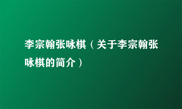 李宗翰张咏棋（关于李宗翰张咏棋的简介）