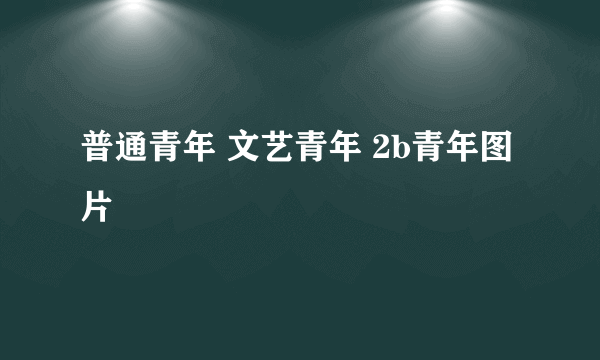 普通青年 文艺青年 2b青年图片