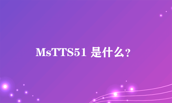 MsTTS51 是什么？