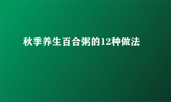 秋季养生百合粥的12种做法