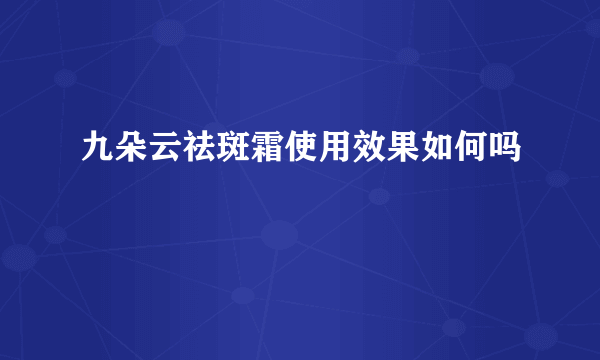 九朵云祛斑霜使用效果如何吗