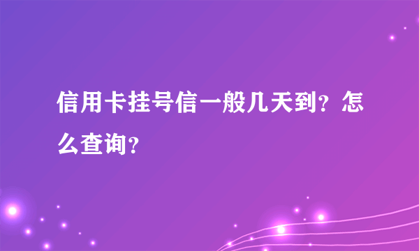 信用卡挂号信一般几天到？怎么查询？