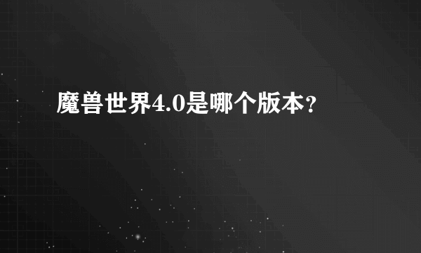 魔兽世界4.0是哪个版本？