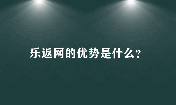 乐返网的优势是什么？