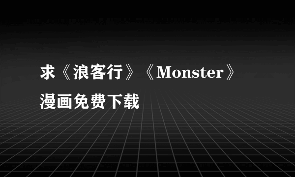 求《浪客行》《Monster》 漫画免费下载