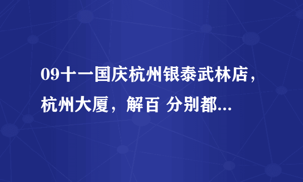 09十一国庆杭州银泰武林店，杭州大厦，解百 分别都什么活动？ 活动时间几号到几号？