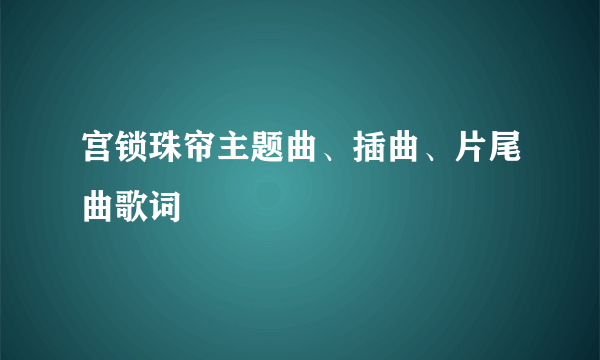 宫锁珠帘主题曲、插曲、片尾曲歌词