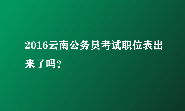 2016云南公务员考试职位表出来了吗？